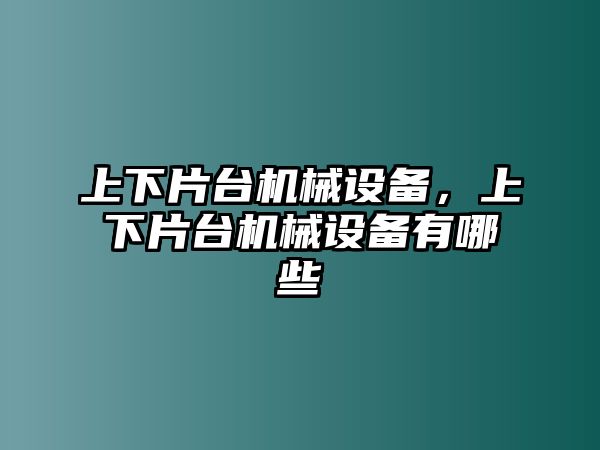 上下片臺(tái)機(jī)械設(shè)備，上下片臺(tái)機(jī)械設(shè)備有哪些