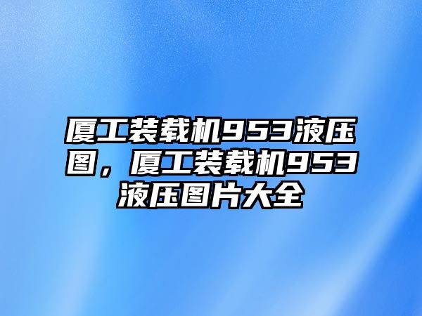 廈工裝載機(jī)953液壓圖，廈工裝載機(jī)953液壓圖片大全