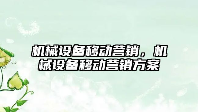 機械設(shè)備移動營銷，機械設(shè)備移動營銷方案