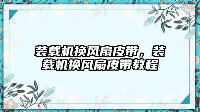 裝載機(jī)換風(fēng)扇皮帶，裝載機(jī)換風(fēng)扇皮帶教程