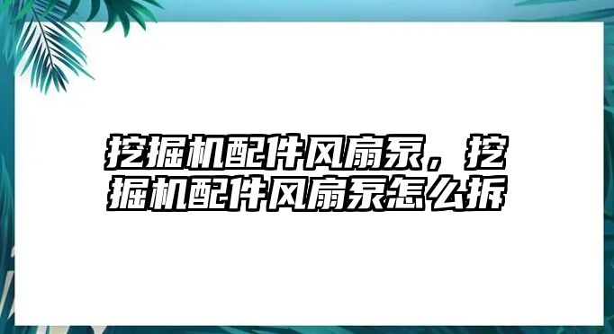 挖掘機配件風扇泵，挖掘機配件風扇泵怎么拆