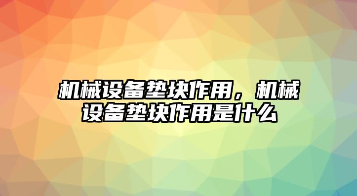 機(jī)械設(shè)備墊塊作用，機(jī)械設(shè)備墊塊作用是什么