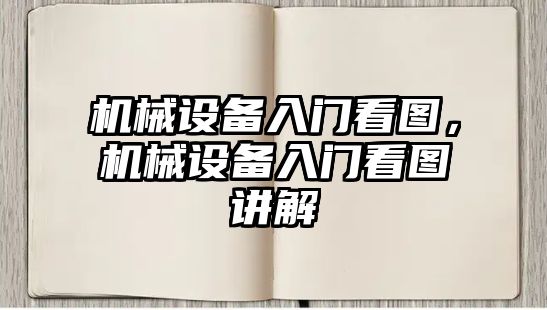 機(jī)械設(shè)備入門看圖，機(jī)械設(shè)備入門看圖講解