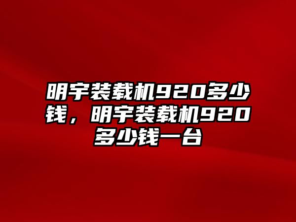 明宇裝載機(jī)920多少錢(qián)，明宇裝載機(jī)920多少錢(qián)一臺(tái)