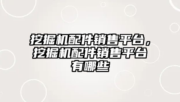 挖掘機配件銷售平臺，挖掘機配件銷售平臺有哪些