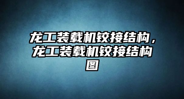 龍工裝載機(jī)鉸接結(jié)構(gòu)，龍工裝載機(jī)鉸接結(jié)構(gòu)圖