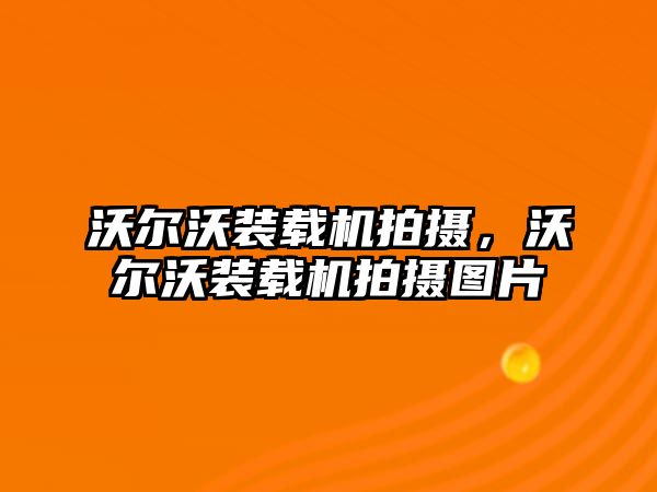 沃爾沃裝載機拍攝，沃爾沃裝載機拍攝圖片