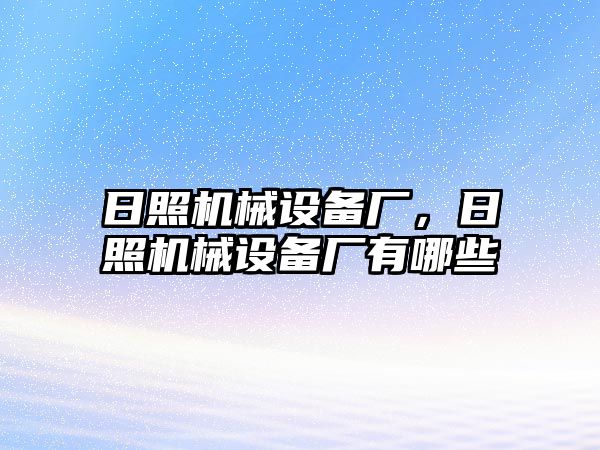 日照機(jī)械設(shè)備廠，日照機(jī)械設(shè)備廠有哪些