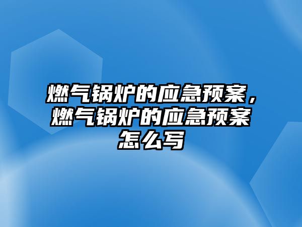 燃?xì)忮仩t的應(yīng)急預(yù)案，燃?xì)忮仩t的應(yīng)急預(yù)案怎么寫(xiě)