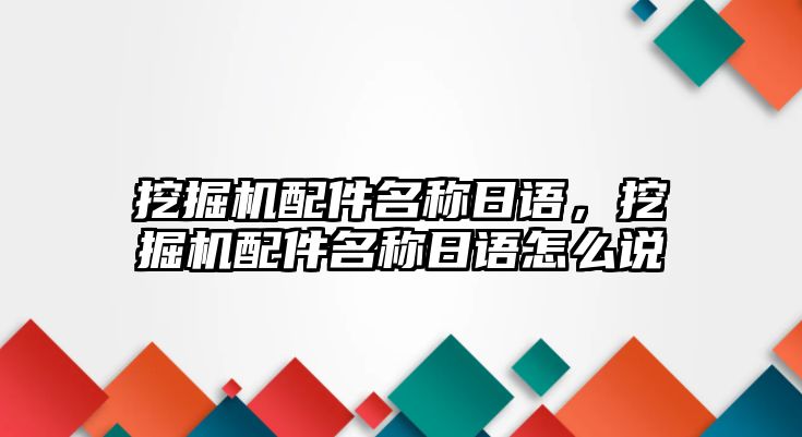 挖掘機配件名稱日語，挖掘機配件名稱日語怎么說