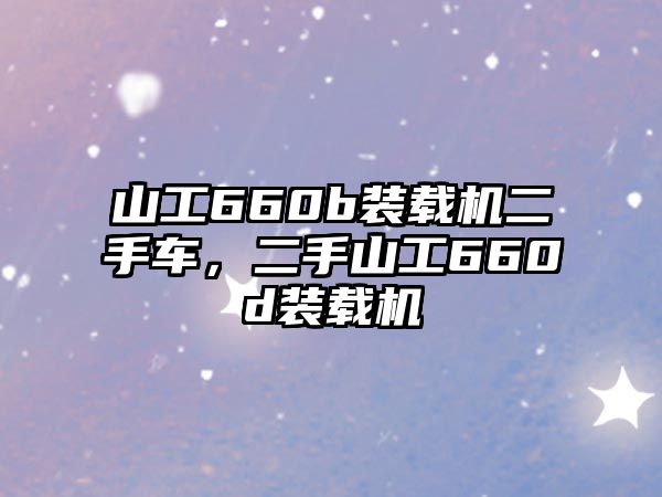 山工660b裝載機二手車，二手山工660d裝載機