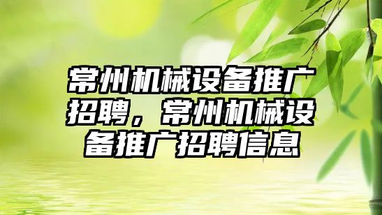 常州機械設(shè)備推廣招聘，常州機械設(shè)備推廣招聘信息