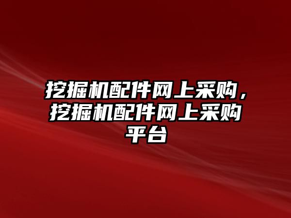 挖掘機(jī)配件網(wǎng)上采購，挖掘機(jī)配件網(wǎng)上采購平臺