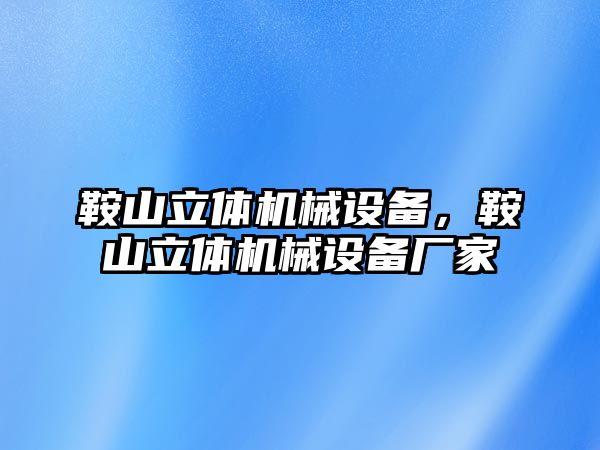 鞍山立體機械設(shè)備，鞍山立體機械設(shè)備廠家