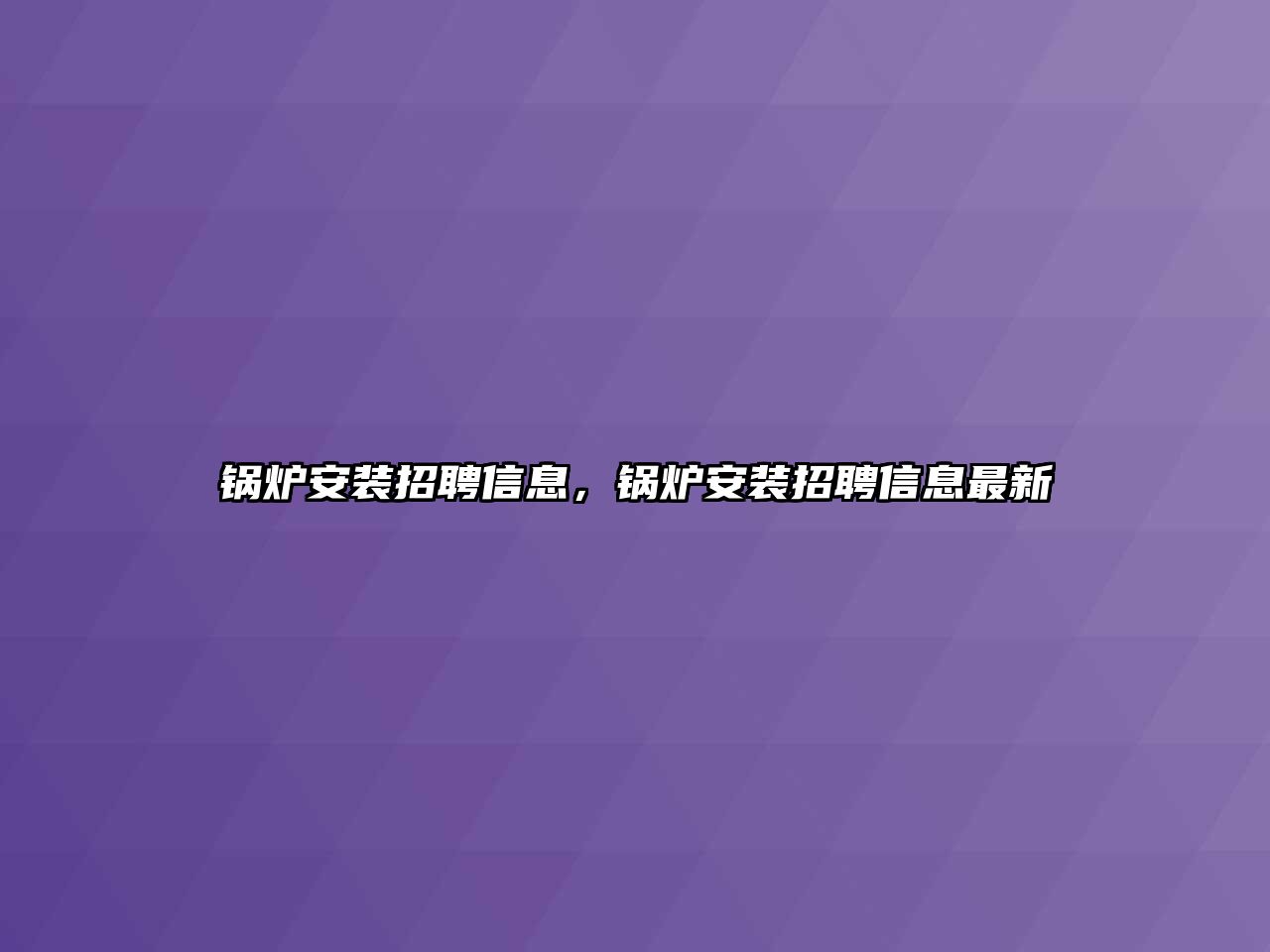 鍋爐安裝招聘信息，鍋爐安裝招聘信息最新