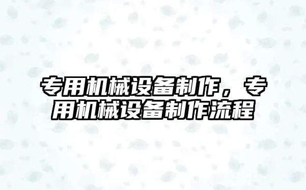 專用機械設備制作，專用機械設備制作流程