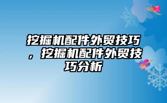 挖掘機(jī)配件外貿(mào)技巧，挖掘機(jī)配件外貿(mào)技巧分析