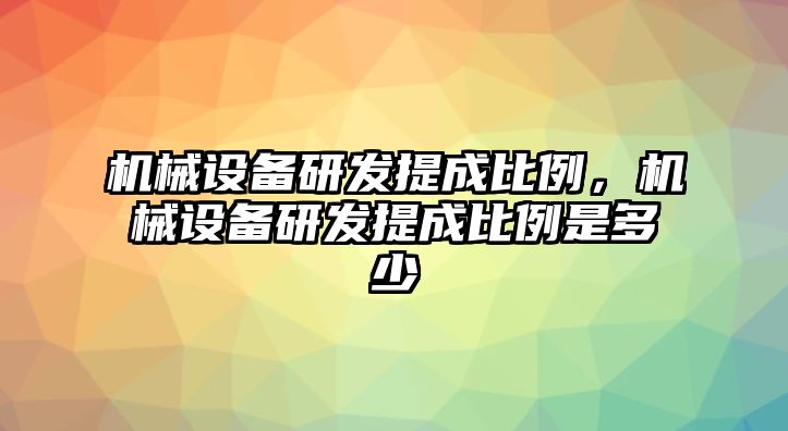 機械設(shè)備研發(fā)提成比例，機械設(shè)備研發(fā)提成比例是多少