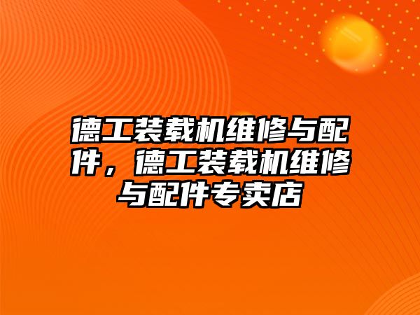 德工裝載機(jī)維修與配件，德工裝載機(jī)維修與配件專賣店