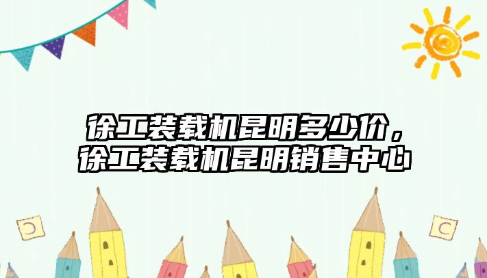 徐工裝載機昆明多少價，徐工裝載機昆明銷售中心