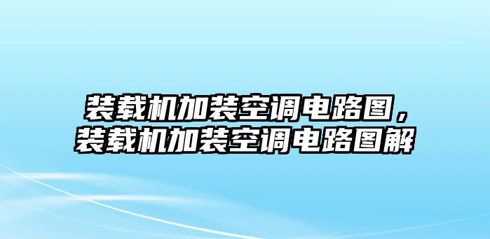 裝載機加裝空調(diào)電路圖，裝載機加裝空調(diào)電路圖解