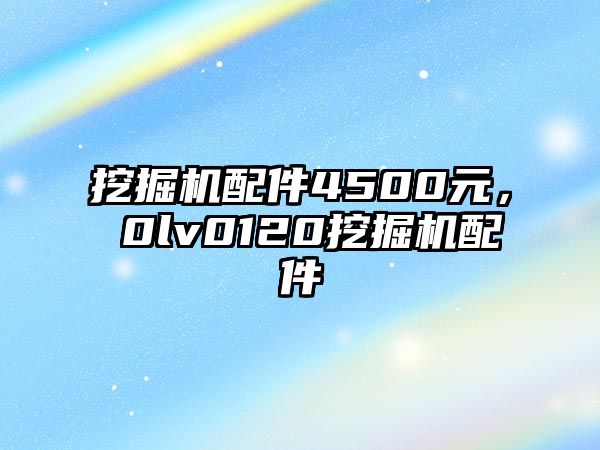 挖掘機(jī)配件4500元，ⅴ0lv0120挖掘機(jī)配件