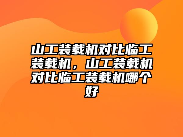 山工裝載機(jī)對(duì)比臨工裝載機(jī)，山工裝載機(jī)對(duì)比臨工裝載機(jī)哪個(gè)好