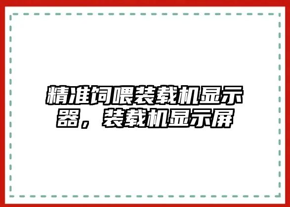 精準(zhǔn)飼喂裝載機(jī)顯示器，裝載機(jī)顯示屏