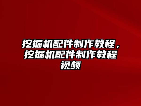 挖掘機(jī)配件制作教程，挖掘機(jī)配件制作教程視頻