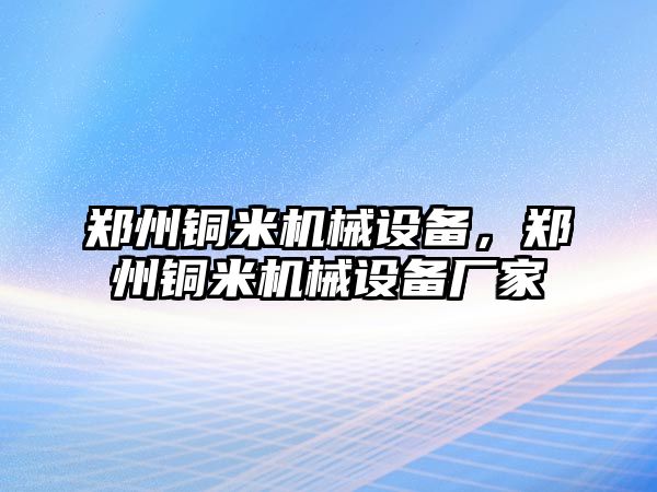 鄭州銅米機械設(shè)備，鄭州銅米機械設(shè)備廠家