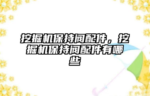 挖掘機保持閥配件，挖掘機保持閥配件有哪些