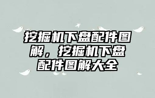 挖掘機(jī)下盤配件圖解，挖掘機(jī)下盤配件圖解大全