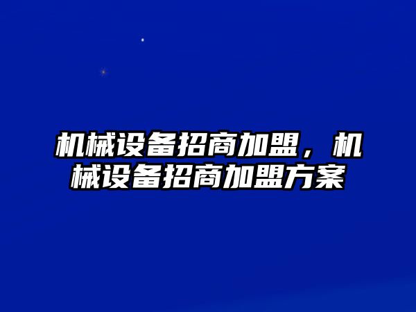 機械設(shè)備招商加盟，機械設(shè)備招商加盟方案