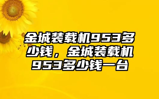 金城裝載機(jī)953多少錢，金城裝載機(jī)953多少錢一臺(tái)