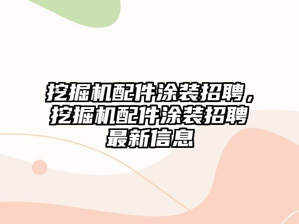 挖掘機配件涂裝招聘，挖掘機配件涂裝招聘最新信息