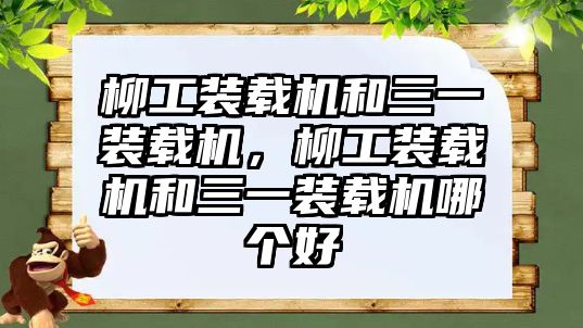 柳工裝載機(jī)和三一裝載機(jī)，柳工裝載機(jī)和三一裝載機(jī)哪個(gè)好