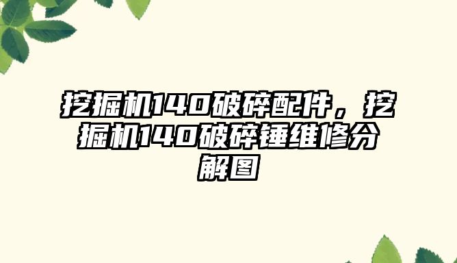 挖掘機140破碎配件，挖掘機140破碎錘維修分解圖