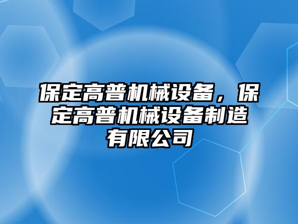 保定高普機(jī)械設(shè)備，保定高普機(jī)械設(shè)備制造有限公司