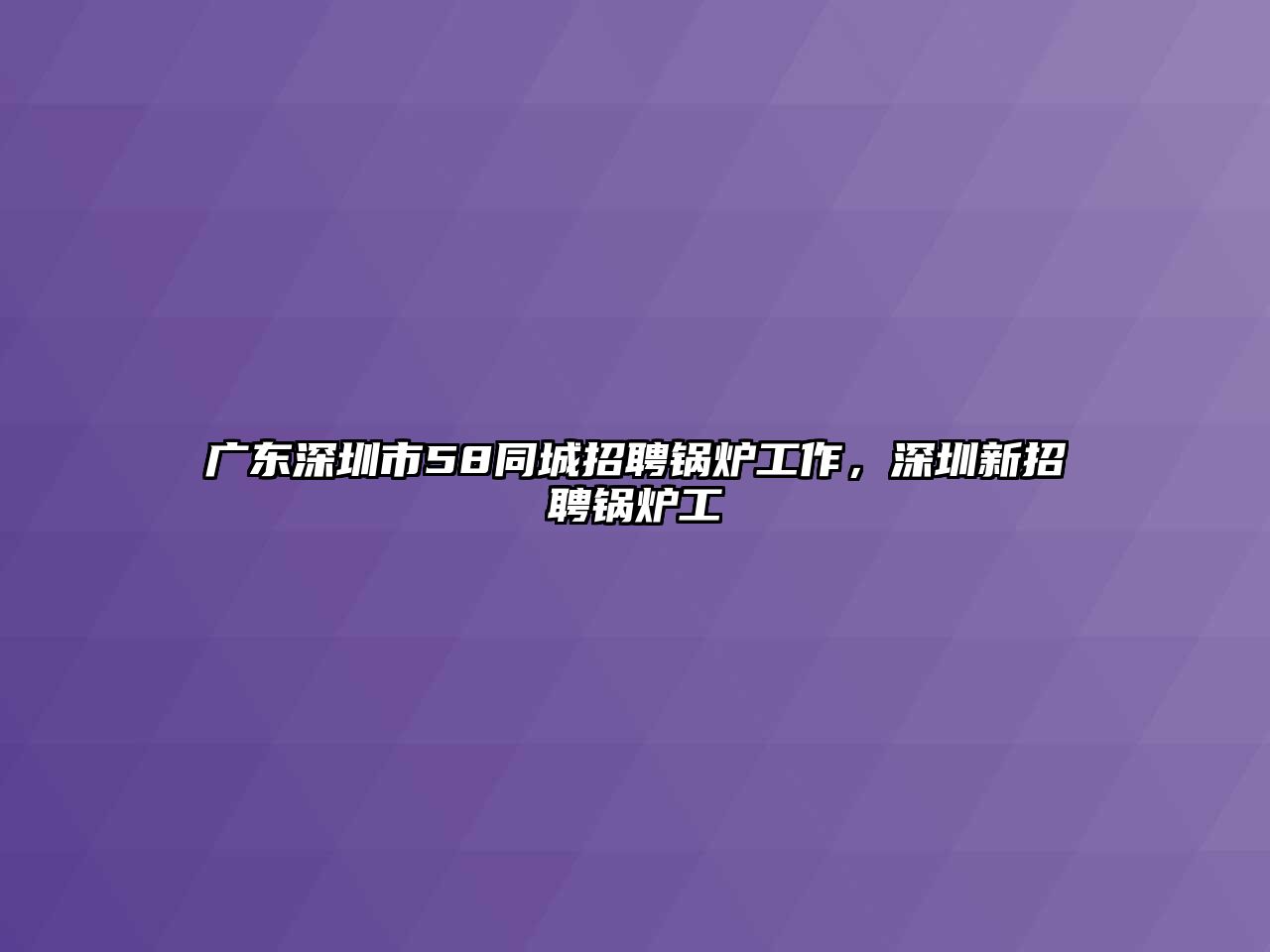 廣東深圳市58同城招聘鍋爐工作，深圳新招聘鍋爐工