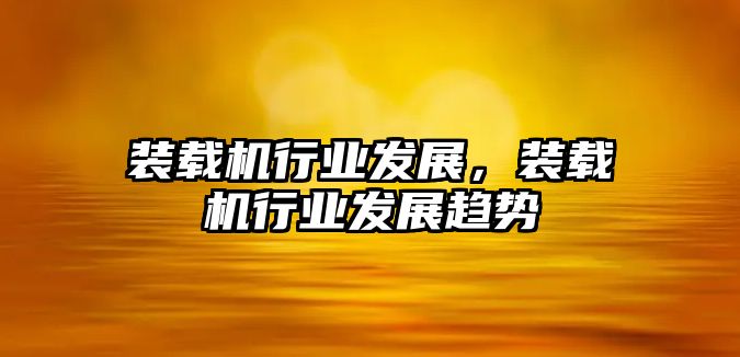 裝載機(jī)行業(yè)發(fā)展，裝載機(jī)行業(yè)發(fā)展趨勢(shì)