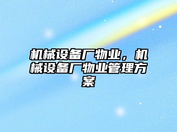 機械設(shè)備廠物業(yè)，機械設(shè)備廠物業(yè)管理方案