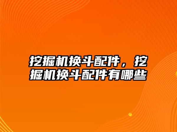 挖掘機換斗配件，挖掘機換斗配件有哪些