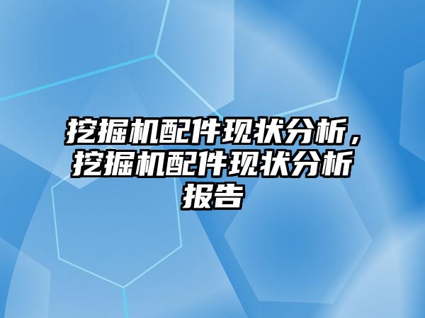 挖掘機配件現(xiàn)狀分析，挖掘機配件現(xiàn)狀分析報告