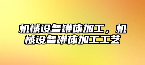 機(jī)械設(shè)備罐體加工，機(jī)械設(shè)備罐體加工工藝