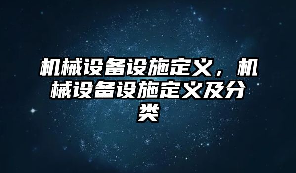 機械設(shè)備設(shè)施定義，機械設(shè)備設(shè)施定義及分類