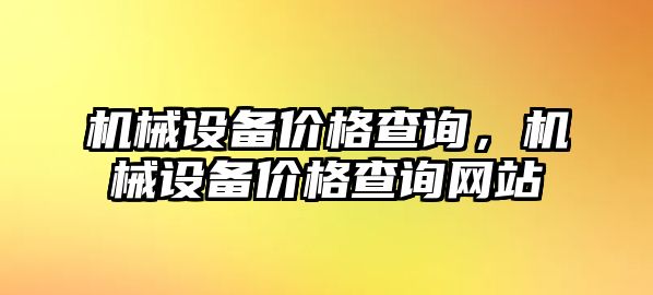 機(jī)械設(shè)備價(jià)格查詢，機(jī)械設(shè)備價(jià)格查詢網(wǎng)站