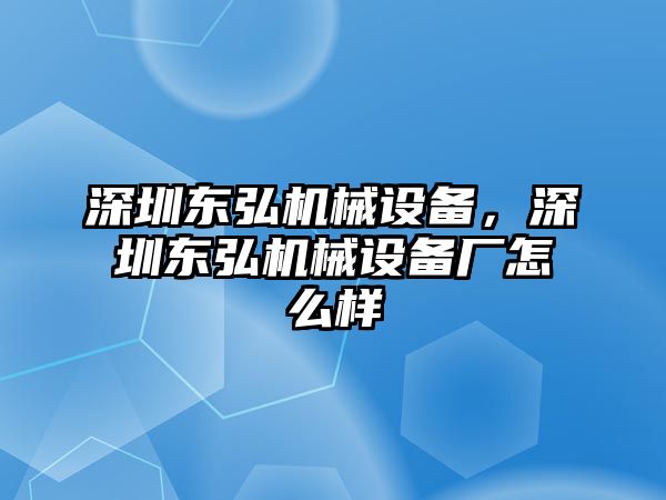 深圳東弘機(jī)械設(shè)備，深圳東弘機(jī)械設(shè)備廠怎么樣