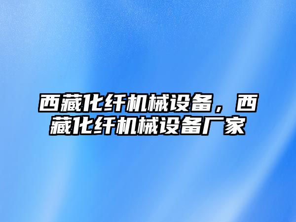 西藏化纖機(jī)械設(shè)備，西藏化纖機(jī)械設(shè)備廠家