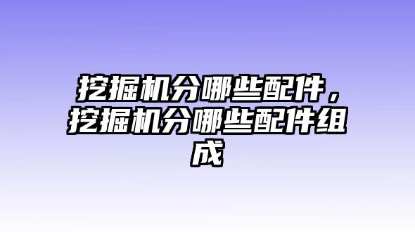 挖掘機(jī)分哪些配件，挖掘機(jī)分哪些配件組成