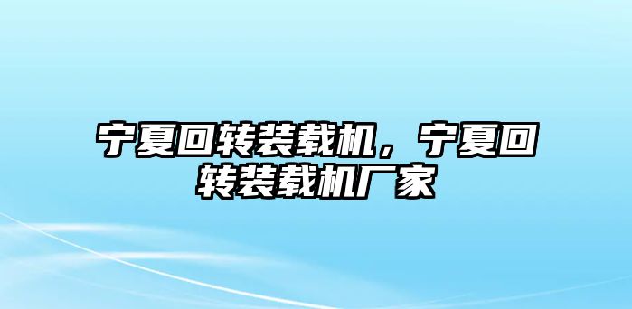 寧夏回轉裝載機，寧夏回轉裝載機廠家